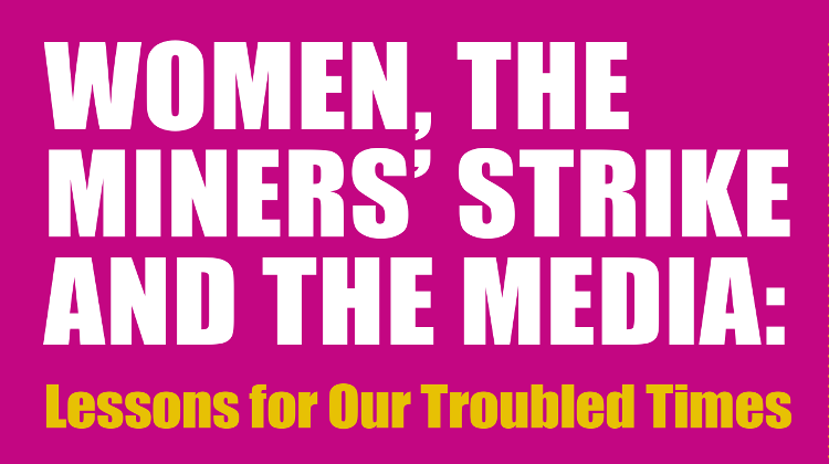 Women, The Miner’s Strike and The Media: Lessons for Our Troubled Times